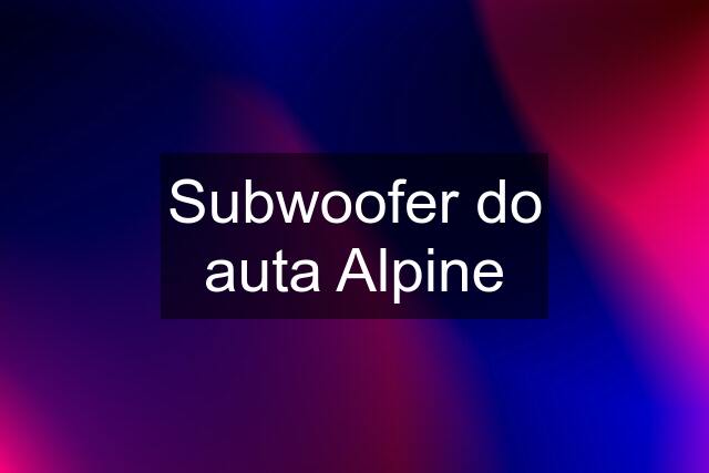 Subwoofer do auta Alpine