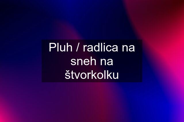 Pluh / radlica na sneh na štvorkolku