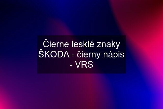 Čierne lesklé znaky ŠKODA - čierny nápis - VRS