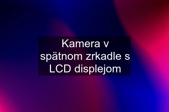 Kamera v spätnom zrkadle s LCD displejom