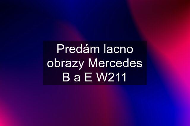 Predám lacno obrazy Mercedes B a E W211