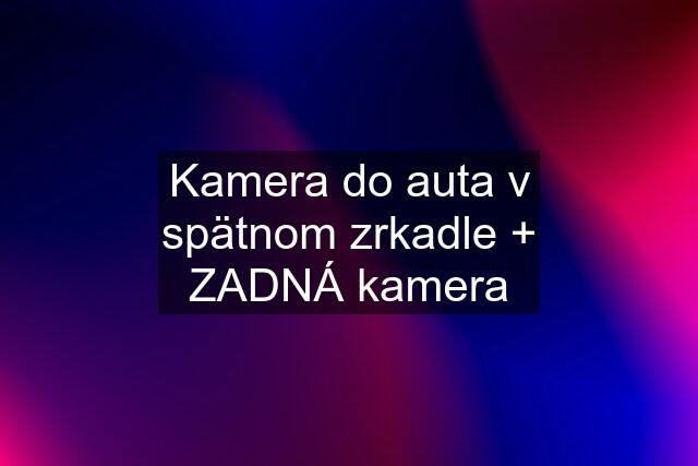 Kamera do auta v spätnom zrkadle + ZADNÁ kamera