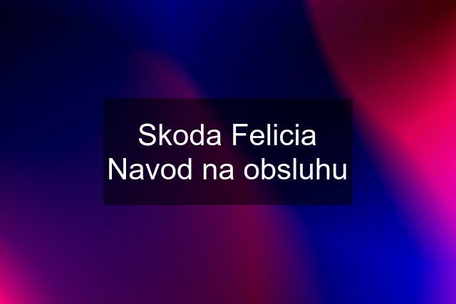 Skoda Felicia Navod na obsluhu