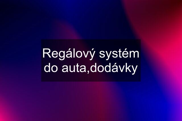 Regálový systém do auta,dodávky