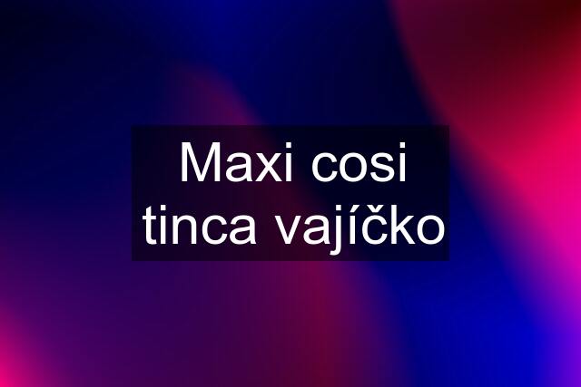 Maxi cosi tinca vajíčko