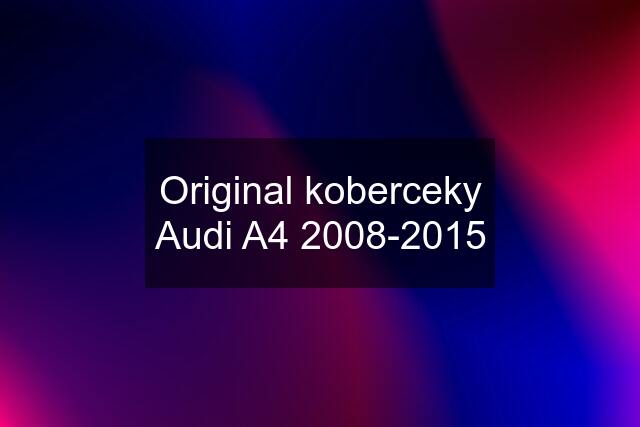 Original koberceky Audi A4 2008-2015