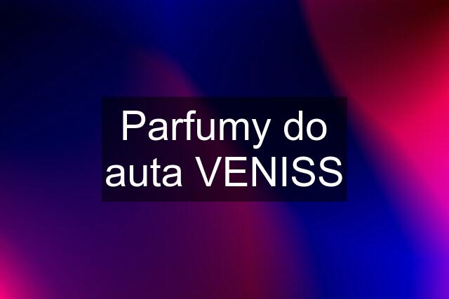 Parfumy do auta VENISS