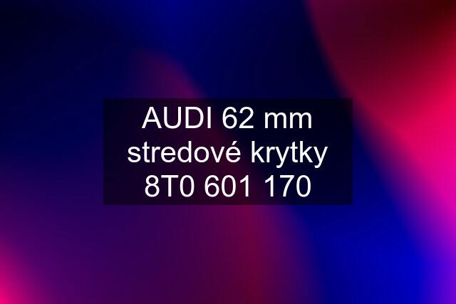 AUDI 62 mm stredové krytky 8T0 601 170