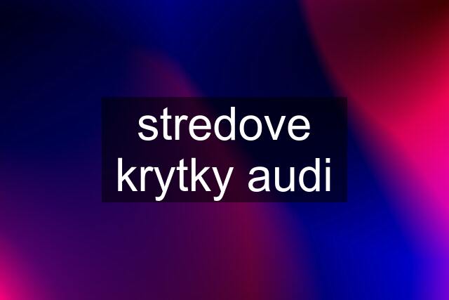 stredove krytky audi