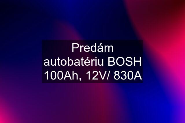 Predám autobatériu BOSH 100Ah, 12V/ 830A