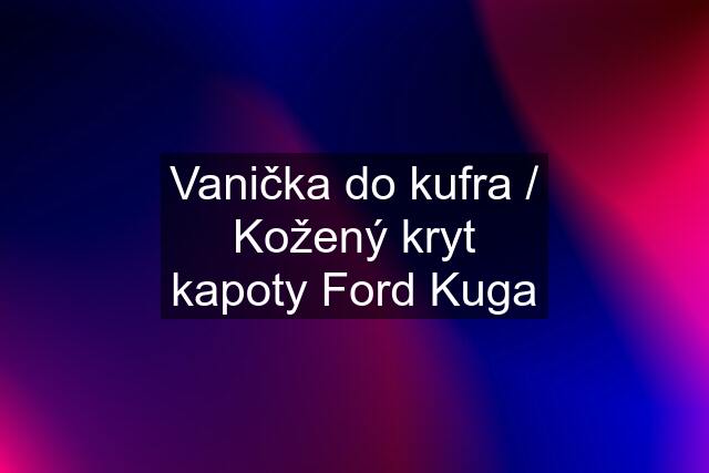 Vanička do kufra / Kožený kryt kapoty Ford Kuga