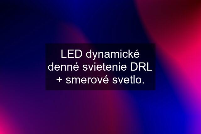 LED dynamické denné svietenie DRL + smerové svetlo.