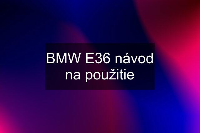 BMW E36 návod na použitie