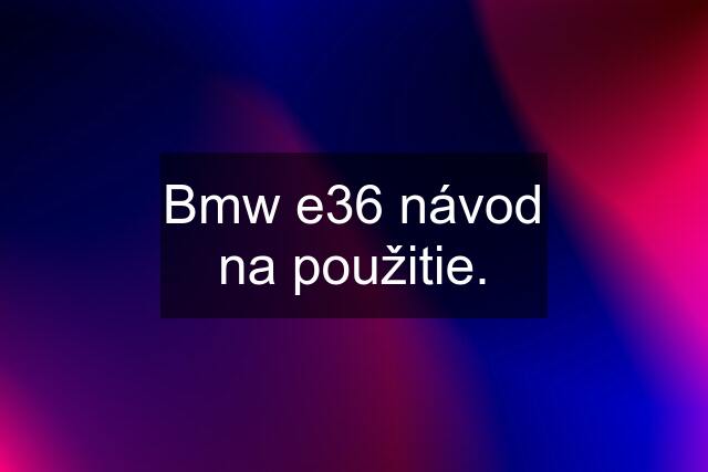 Bmw e36 návod na použitie.