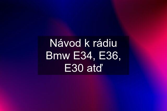 Návod k rádiu Bmw E34, E36, E30 atď