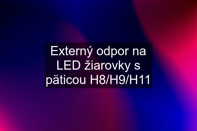 Externý odpor na LED žiarovky s päticou H8/H9/H11