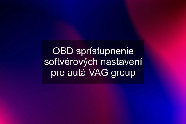 OBD sprístupnenie softvérových nastavení pre autá VAG group