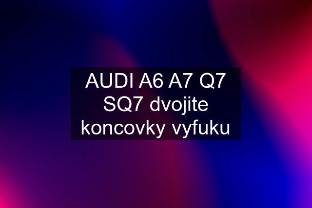 AUDI A6 A7 Q7 SQ7 dvojite koncovky vyfuku