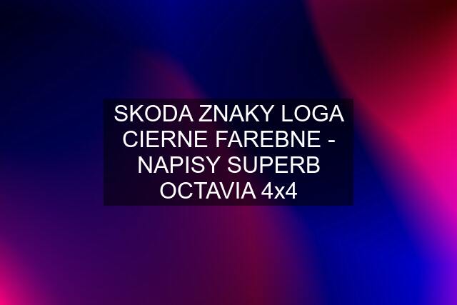 SKODA ZNAKY LOGA CIERNE FAREBNE - NAPISY SUPERB OCTAVIA 4x4