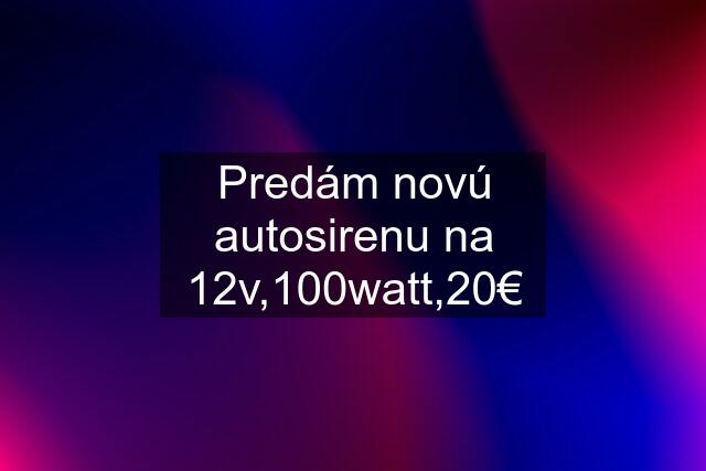 Predám novú autosirenu na 12v,100watt,20€