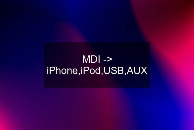 MDI -> iPhone,iPod,USB,AUX