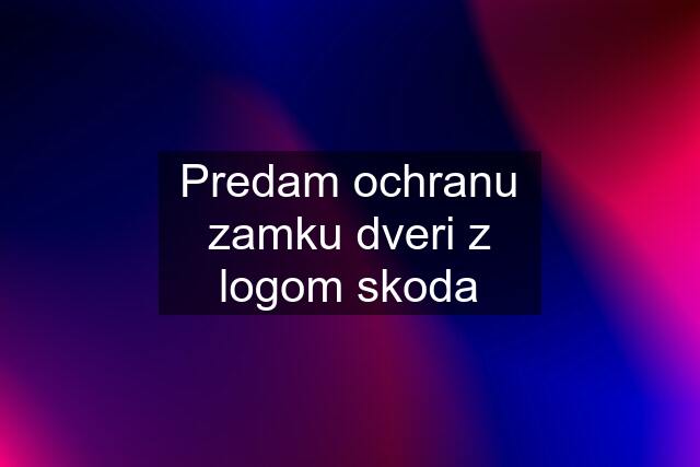 Predam ochranu zamku dveri z logom skoda