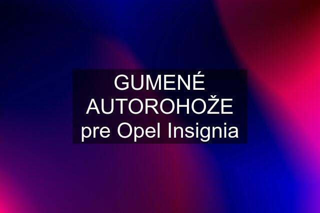 GUMENÉ AUTOROHOŽE pre Opel Insignia