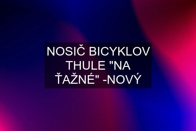 NOSIČ BICYKLOV THULE "NA ŤAŽNÉ" -NOVÝ