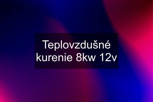 Teplovzdušné kurenie 8kw 12v