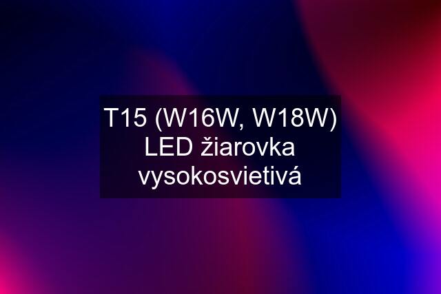 T15 (W16W, W18W) LED žiarovka vysokosvietivá