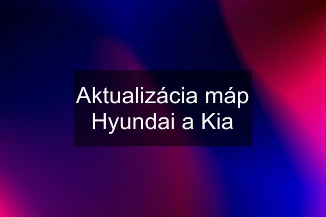 Aktualizácia máp Hyundai a Kia