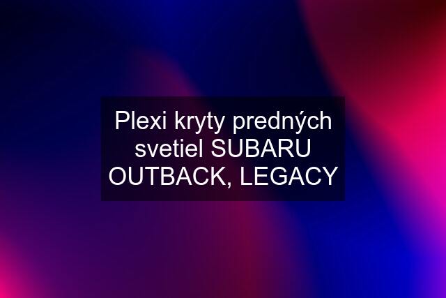 Plexi kryty predných svetiel SUBARU OUTBACK, LEGACY