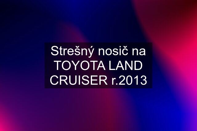 Strešný nosič na TOYOTA LAND CRUISER r.2013