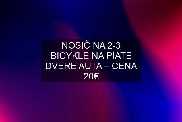 NOSIČ NA 2-3 BICYKLE NA PIATE DVERE AUTA – CENA 20€