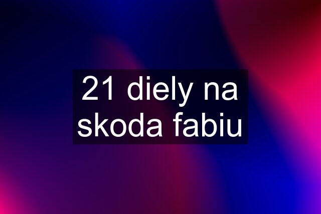 21 diely na skoda fabiu