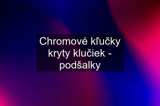 Chromové kľučky kryty klučiek - podšalky