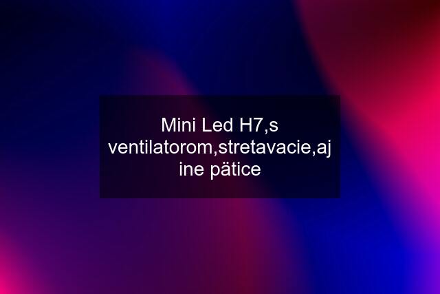Mini Led H7,s ventilatorom,stretavacie,aj ine pätice