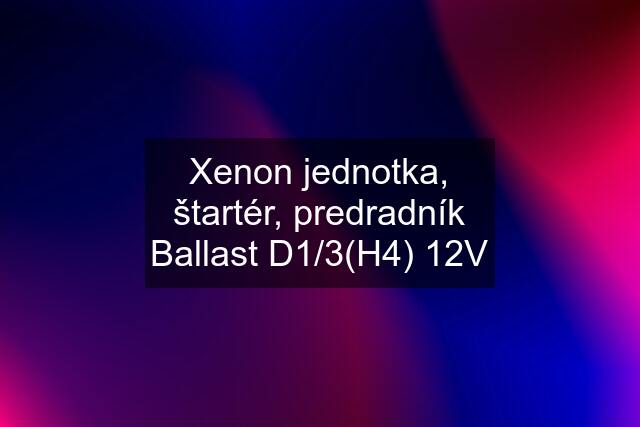 Xenon jednotka, štartér, predradník Ballast D1/3(H4) 12V