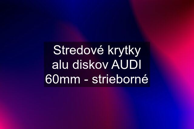 Stredové krytky alu diskov AUDI 60mm - strieborné