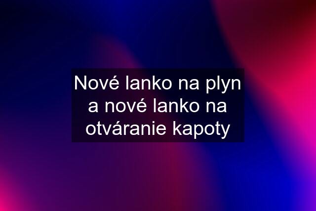 Nové lanko na plyn a nové lanko na otváranie kapoty