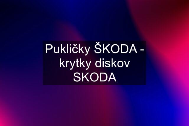 Pukličky ŠKODA - krytky diskov SKODA