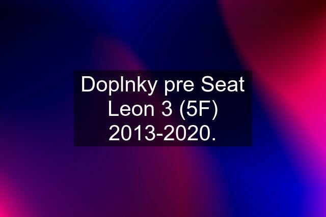 Doplnky pre Seat Leon 3 (5F) 2013-2020.