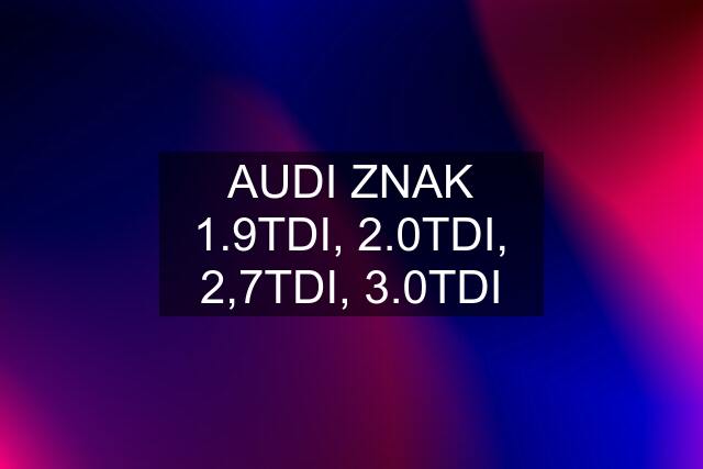 AUDI ZNAK 1.9TDI, 2.0TDI, 2,7TDI, 3.0TDI