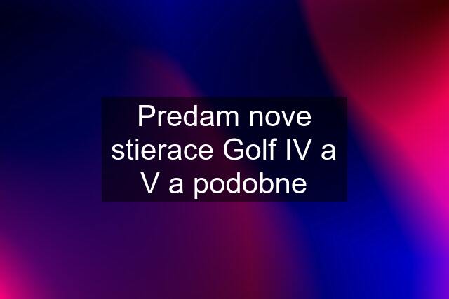 Predam nove stierace Golf IV a V a podobne