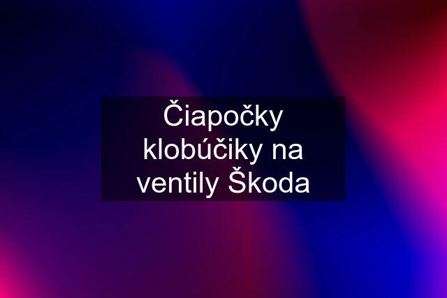 Čiapočky klobúčiky na ventily Škoda