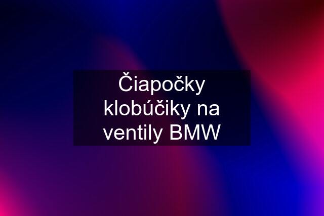 Čiapočky klobúčiky na ventily BMW