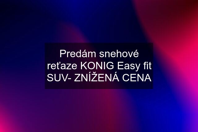 Predám snehové reťaze KONIG Easy fit SUV- ZNÍŽENÁ CENA