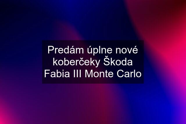 Predám úplne nové koberčeky Škoda Fabia III Monte Carlo