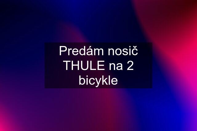 Predám nosič THULE na 2 bicykle