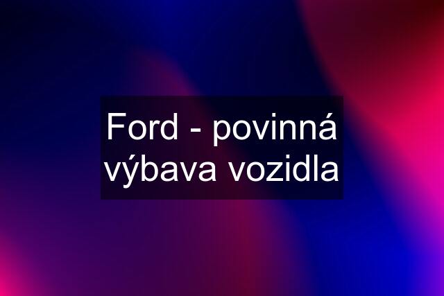 Ford - povinná výbava vozidla